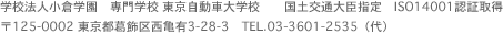 学校法人小倉学園　専門学校 東京自動車大学校　　国土交通大臣指定　ISO14001認証取得　〒125-0002 東京都葛飾区西亀有3-28-3　TEL.03-3601-2535（代）