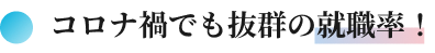コロナ禍でも抜群の就職率