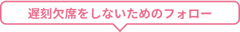 遅刻欠席をしないための フォロー