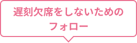 遅刻欠席をしないための フォロー