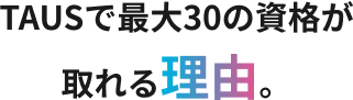 TAUSで最大30の資格が取れる理由。