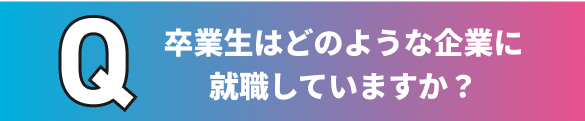 どのような企業に就職していますか？