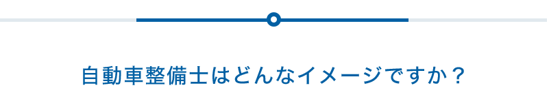 自動車整備士はどんなイメージですか？