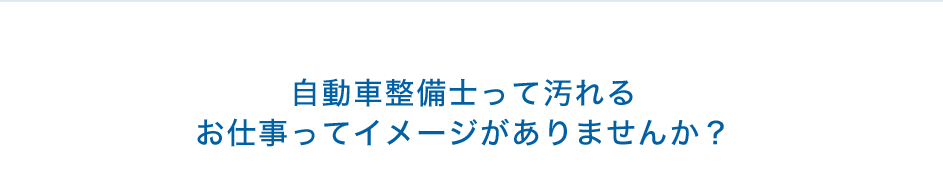 自動車整備士って汚れるお仕事ってイメージがありませんか？