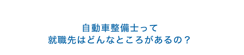 自動車整備士って就職先はどんなところがあるの？